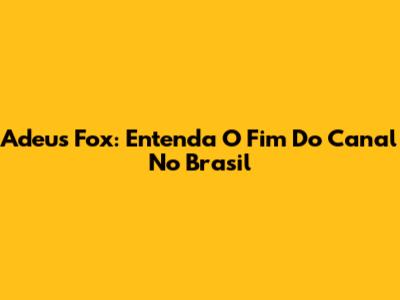 Adeus Fox: Entenda O Fim Do Canal No Brasil