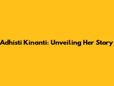 Adhisti Kinanti: Unveiling Her Story