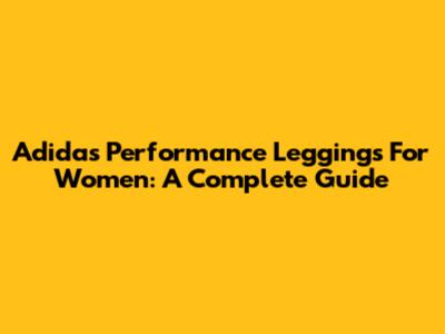 Adidas Performance Leggings For Women: A Complete Guide