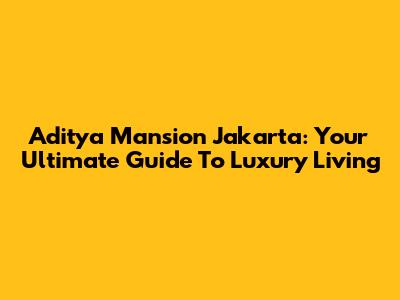 Aditya Mansion Jakarta: Your Ultimate Guide To Luxury Living