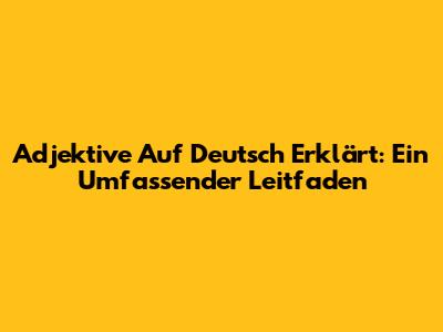 Adjektive Auf Deutsch Erklärt: Ein Umfassender Leitfaden