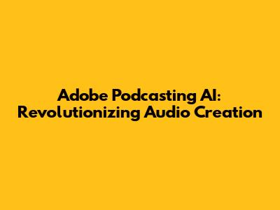 Adobe Podcasting AI: Revolutionizing Audio Creation