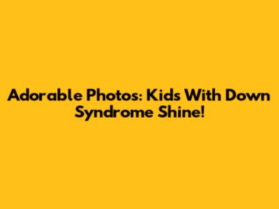 Adorable Photos: Kids With Down Syndrome Shine!