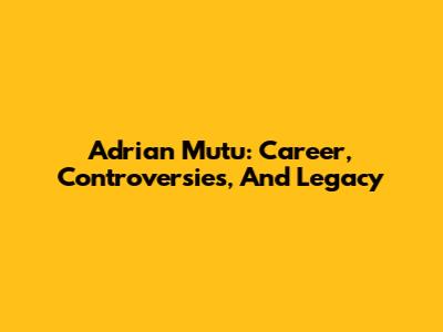 Adrian Mutu: Career, Controversies, And Legacy