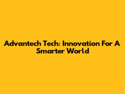 Advantech Tech: Innovation For A Smarter World