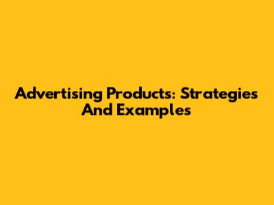 Advertising Products: Strategies And Examples