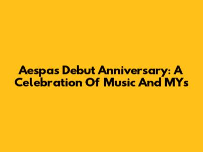 Aespa's Debut Anniversary: A Celebration Of Music And MYs