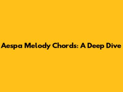Aespa Melody Chords: A Deep Dive