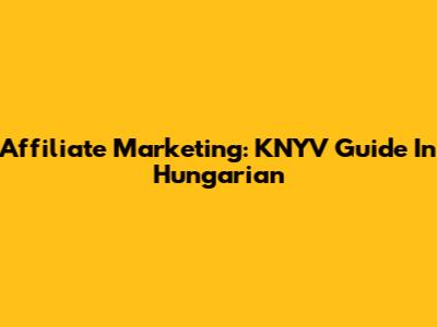Affiliate Marketing: KNYV Guide In Hungarian