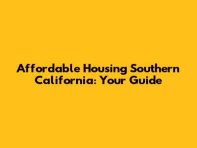 Affordable Housing Southern California: Your Guide