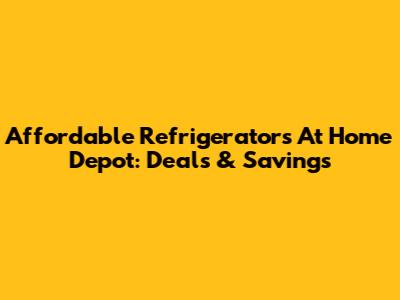 Affordable Refrigerators At Home Depot: Deals & Savings