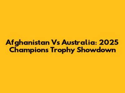 Afghanistan Vs Australia: 2025 Champions Trophy Showdown