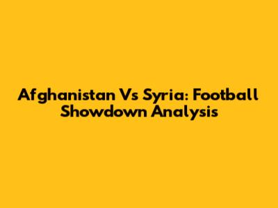 Afghanistan Vs Syria: Football Showdown Analysis