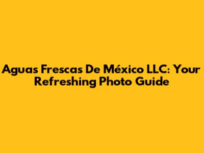 Aguas Frescas De México LLC: Your Refreshing Photo Guide