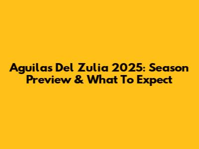 Aguilas Del Zulia 2025: Season Preview & What To Expect
