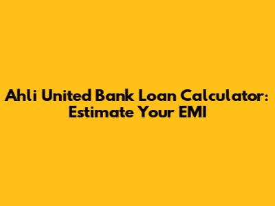 Ahli United Bank Loan Calculator: Estimate Your EMI