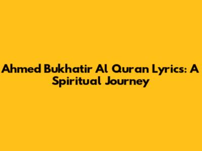 Ahmed Bukhatir Al Quran Lyrics: A Spiritual Journey