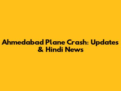 Ahmedabad Plane Crash: Updates & Hindi News
