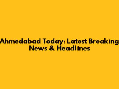 Ahmedabad Today: Latest Breaking News & Headlines