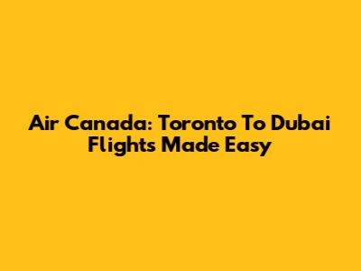 Air Canada: Toronto To Dubai Flights Made Easy