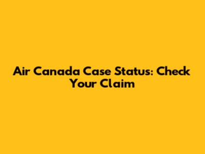 Air Canada Case Status: Check Your Claim