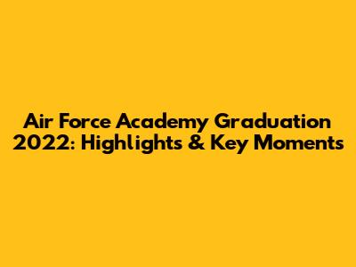 Air Force Academy Graduation 2022: Highlights & Key Moments