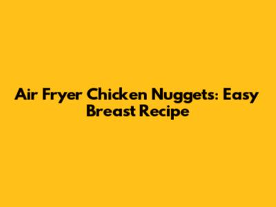 Air Fryer Chicken Nuggets: Easy Breast Recipe