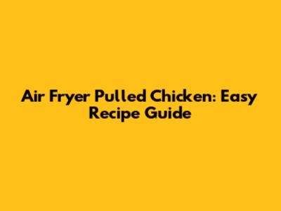 Air Fryer Pulled Chicken: Easy Recipe Guide