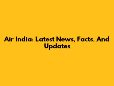 Air India: Latest News, Facts, And Updates