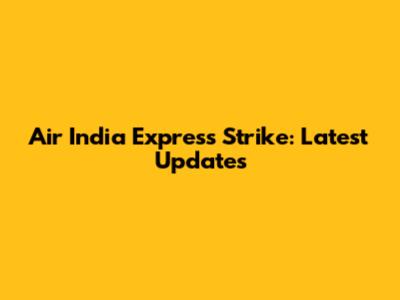 Air India Express Strike: Latest Updates