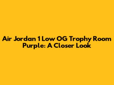 Air Jordan 1 Low OG Trophy Room Purple: A Closer Look