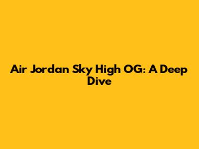 Air Jordan Sky High OG: A Deep Dive