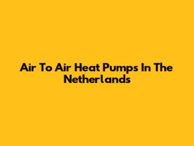 Air To Air Heat Pumps In The Netherlands