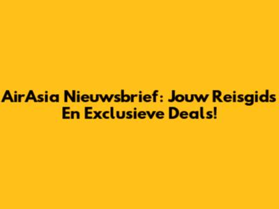 AirAsia Nieuwsbrief: Jouw Reisgids En Exclusieve Deals!