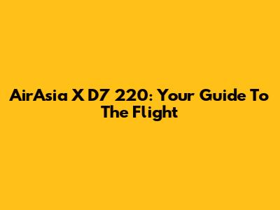 AirAsia X D7 220: Your Guide To The Flight