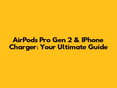AirPods Pro Gen 2 & IPhone Charger: Your Ultimate Guide