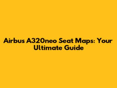 Airbus A320neo Seat Maps: Your Ultimate Guide