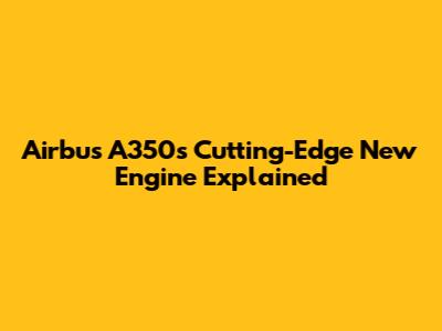 Airbus A350's Cutting-Edge New Engine Explained