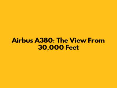 Airbus A380: The View From 30,000 Feet