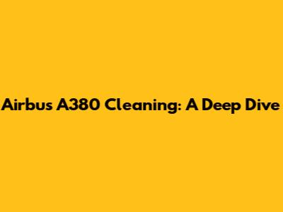 Airbus A380 Cleaning: A Deep Dive