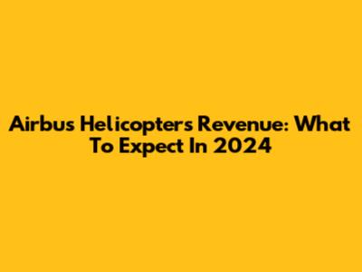 Airbus Helicopters Revenue: What To Expect In 2024