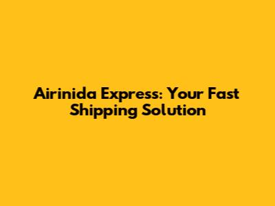 Airinida Express: Your Fast Shipping Solution