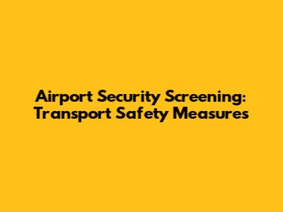 Airport Security Screening: Transport Safety Measures