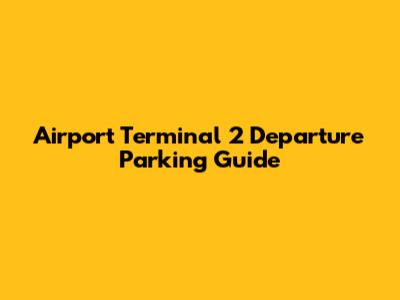 Airport Terminal 2 Departure Parking Guide