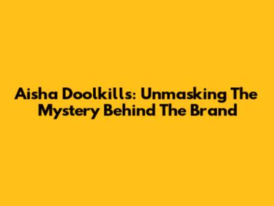 Aisha Doolkills: Unmasking The Mystery Behind The Brand