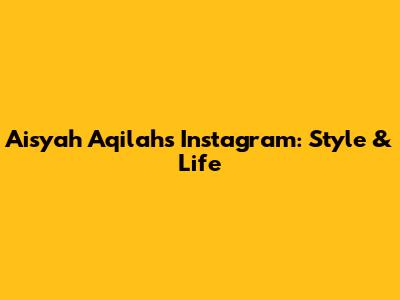 Aisyah Aqilah's Instagram: Style & Life