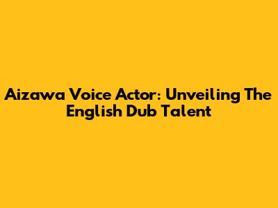 Aizawa Voice Actor: Unveiling The English Dub Talent