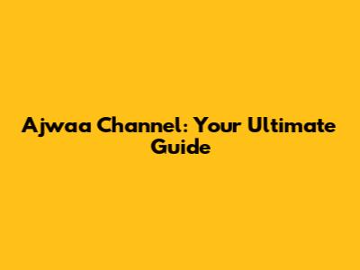 Ajwaa Channel: Your Ultimate Guide