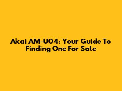 Akai AM-U04: Your Guide To Finding One For Sale