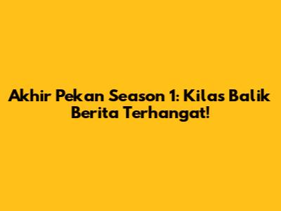 Akhir Pekan Season 1: Kilas Balik Berita Terhangat!